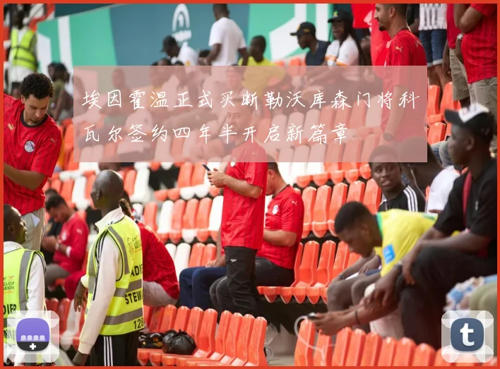 埃因霍温正式买断勒沃库森门将科瓦尔签约四年半开启新篇章