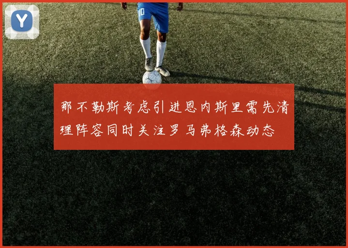 那不勒斯考虑引进恩内斯里需先清理阵容同时关注罗马弗格森动态