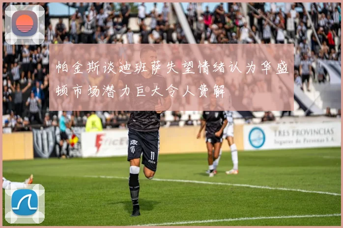 帕金斯谈迪班萨失望情绪认为华盛顿市场潜力巨大令人费解