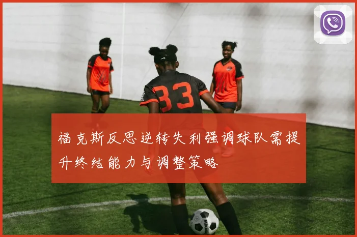 福克斯反思逆转失利强调球队需提升终结能力与调整策略