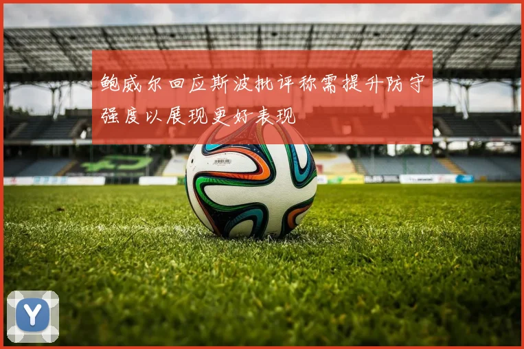 鲍威尔回应斯波批评称需提升防守强度以展现更好表现